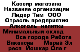 Кассир магазина › Название организации ­ Лидер Тим, ООО › Отрасль предприятия ­ Алкоголь, напитки › Минимальный оклад ­ 20 000 - Все города Работа » Вакансии   . Марий Эл респ.,Йошкар-Ола г.